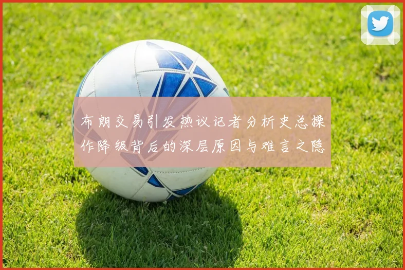 布朗交易引发热议记者分析史总操作降级背后的深层原因与难言之隐