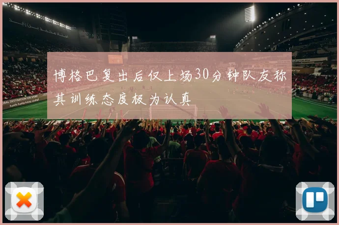 博格巴复出后仅上场30分钟队友称其训练态度极为认真