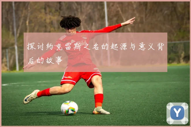 探讨约克雷斯之名的起源与意义背后的故事