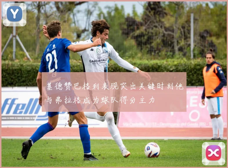 基德赞巴格利表现突出关键时刻他与弗拉格成为球队得分主力