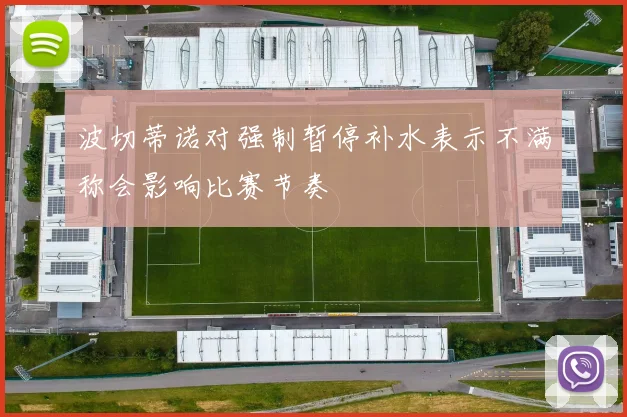 波切蒂诺对强制暂停补水表示不满称会影响比赛节奏
