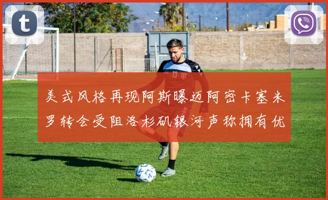 美式风格再现阿斯曝迈阿密卡塞米罗转会受阻洛杉矶银河声称拥有优先签约权