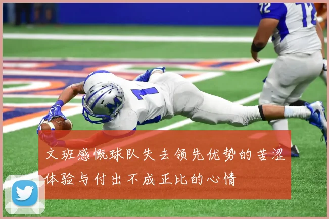 文班感慨球队失去领先优势的苦涩体验与付出不成正比的心情