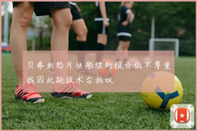 贝弗利怒斥快船续约报价低不尊重我因此跳技术台抗议