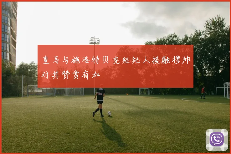 皇马与施洛特贝克经纪人接触穆帅对其赞赏有加