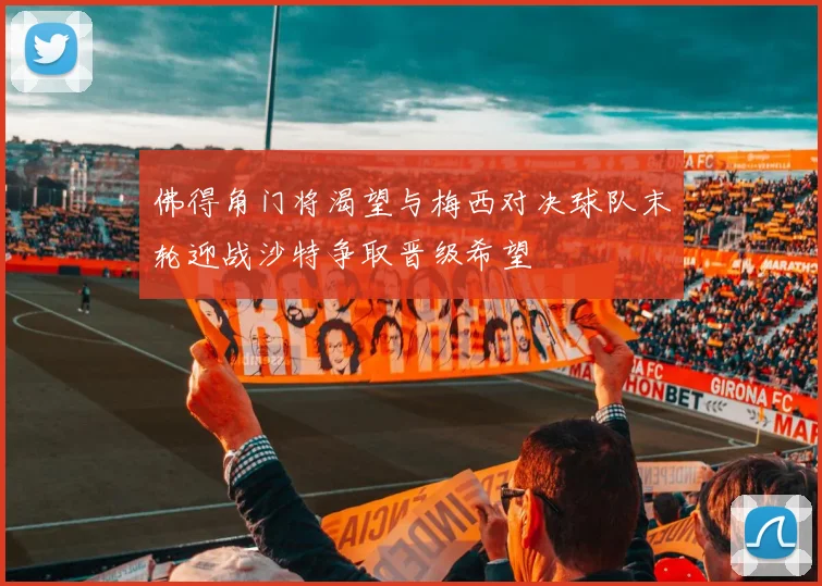 佛得角门将渴望与梅西对决球队末轮迎战沙特争取晋级希望