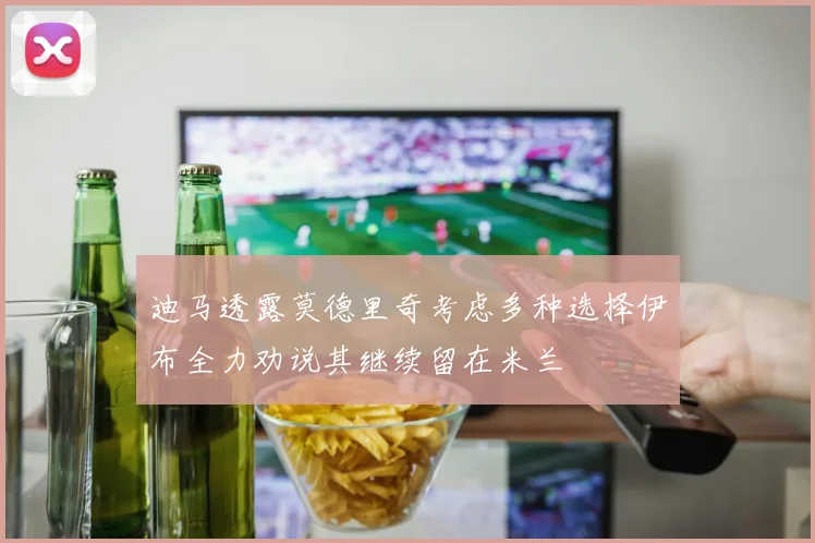 迪马透露莫德里奇考虑多种选择伊布全力劝说其继续留在米兰